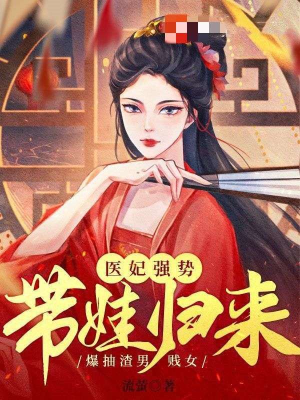 医妃强势带娃归来，爆抽渣男贱女